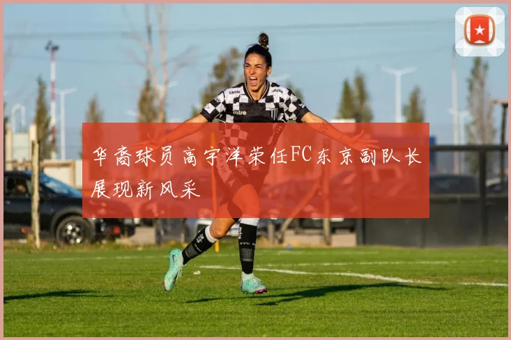 华裔球员高宇洋荣任FC东京副队长展现新风采