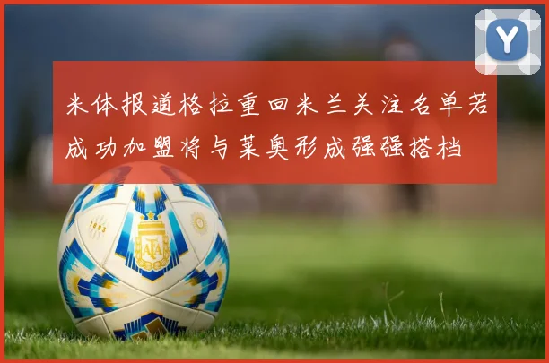 米体报道格拉重回米兰关注名单若成功加盟将与莱奥形成强强搭档