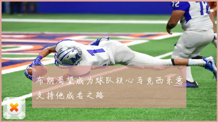 布朗渴望成为球队核心马克西乐意支持他成名之路