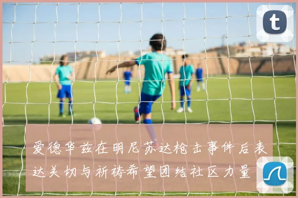 爱德华兹在明尼苏达枪击事件后表达关切与祈祷希望团结社区力量