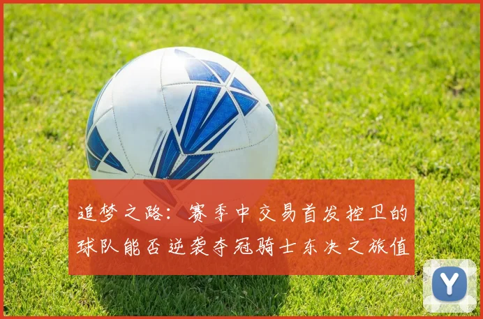 追梦之路：赛季中交易首发控卫的球队能否逆袭夺冠骑士东决之旅值得肯定