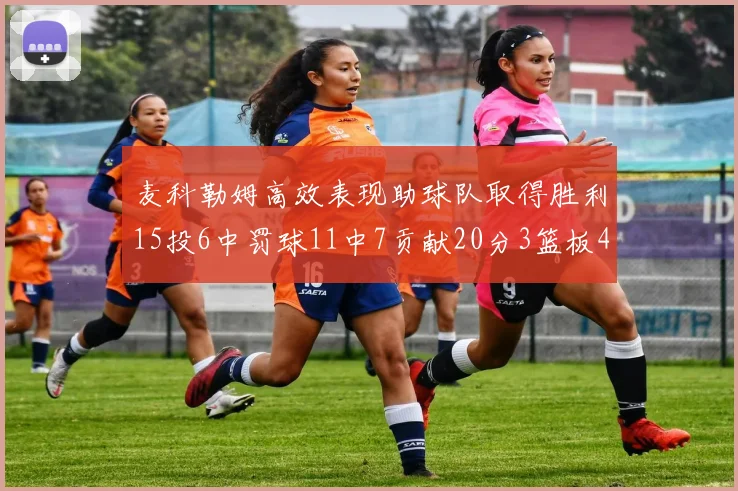 麦科勒姆高效表现助球队取得胜利15投6中罚球11中7贡献20分3篮板4助攻