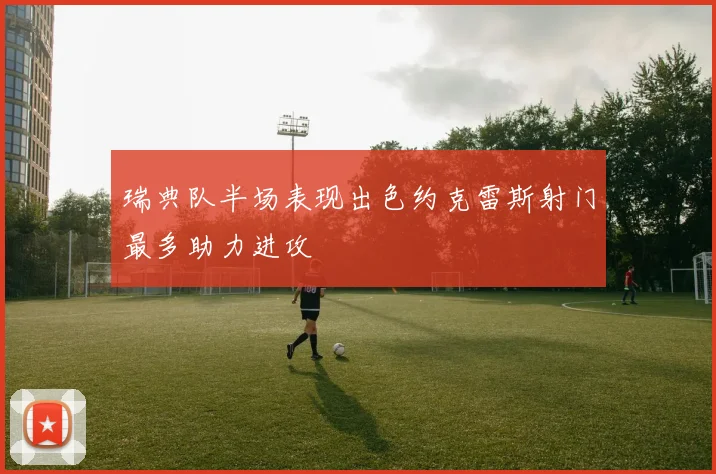 瑞典队半场表现出色约克雷斯射门最多助力进攻