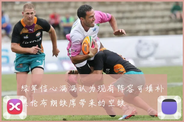 绿军信心满满认为现有阵容可填补杰伦布朗缺席带来的空缺